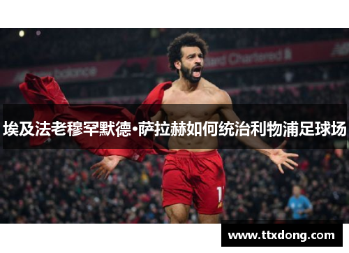 埃及法老穆罕默德·萨拉赫如何统治利物浦足球场