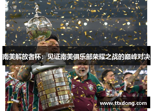 南美解放者杯：见证南美俱乐部荣耀之战的巅峰对决