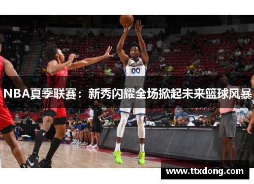 NBA夏季联赛：新秀闪耀全场掀起未来篮球风暴