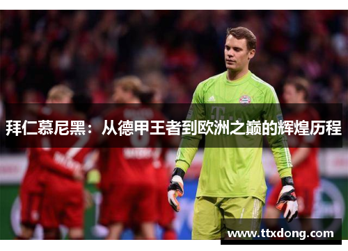 拜仁慕尼黑：从德甲王者到欧洲之巅的辉煌历程