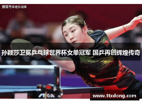 孙颖莎卫冕乒乓球世界杯女单冠军 国乒再创辉煌传奇