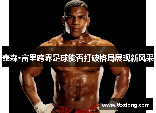 泰森·富里跨界足球能否打破格局展现新风采