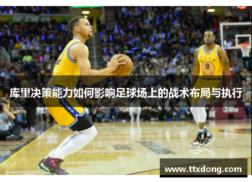 库里决策能力如何影响足球场上的战术布局与执行