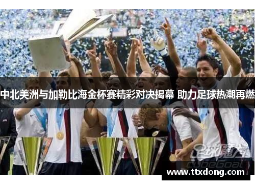 中北美洲与加勒比海金杯赛精彩对决揭幕 助力足球热潮再燃