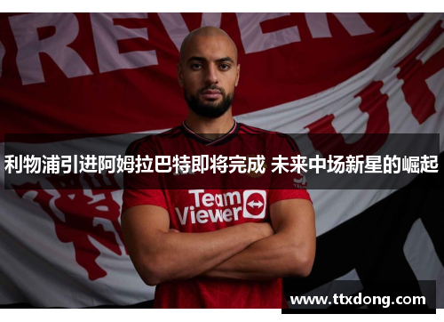 利物浦引进阿姆拉巴特即将完成 未来中场新星的崛起