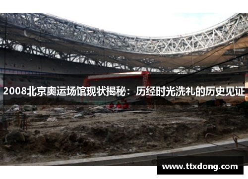 2008北京奥运场馆现状揭秘：历经时光洗礼的历史见证